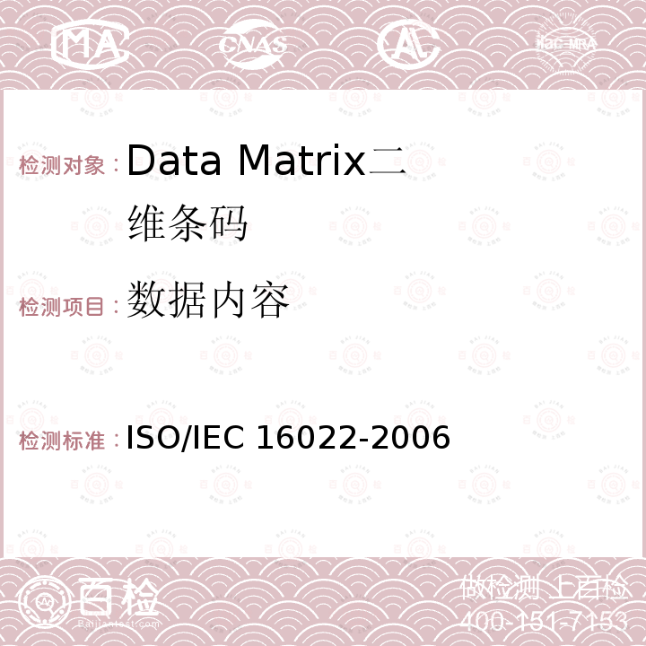 数据内容 IEC 16022:2006 Information technology — Automatic identification and data capture techniques — Data Matrix bar code symbology specification ISO/ 信息技术自动识别与数据采集技术 数据矩阵条码符号技术规范 ISO/IEC 16022-2006
