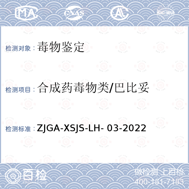 合成药毒物
类/巴比妥 ZJGA-XSJS-LH- 03-2022 《未知毒（药）物液 相色谱-质谱定性筛查 检验方法》浙江省公 安机关刑事技术机构 检验鉴定技术规范 ZJGA-XSJS-LH-03-2022