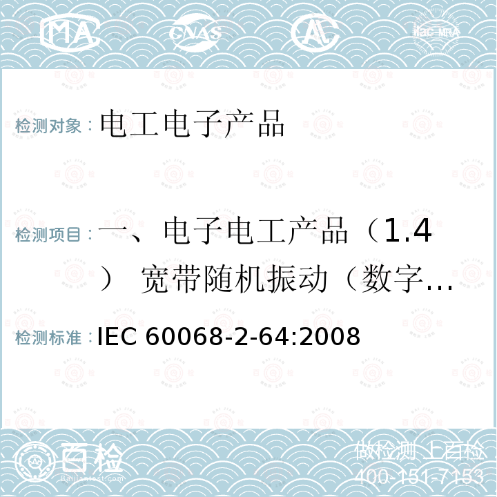 一、电子电工产品（1.4） 宽带随机振动（数字控制） 电工电子产品环境试验 第2部分：试验方法 试验Fh：宽带随机振动（数字控制）和导则IEC 60068-2-64:2008