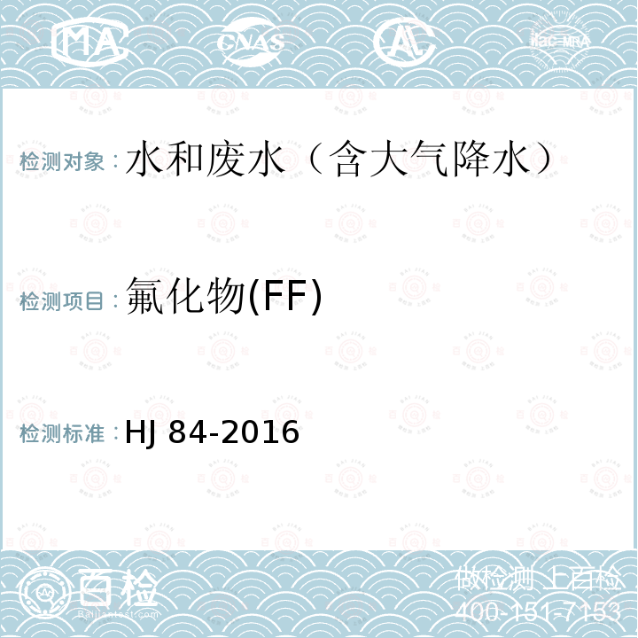 氟化物(FF) HJ 84-2016 水质 无机阴离子（F-、Cl-、NO2-、Br-、NO3-、PO43-、SO32-、SO42-）的测定 离子色谱法