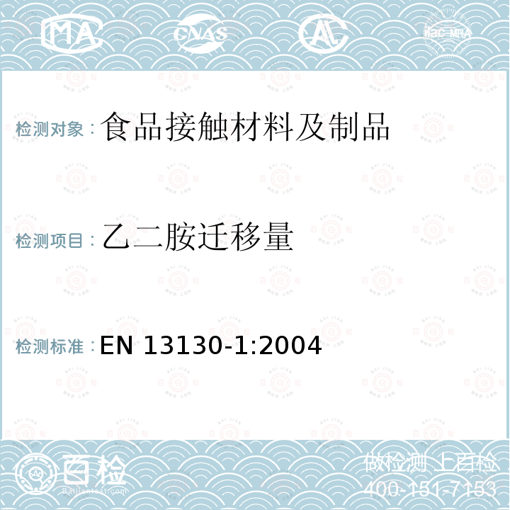 乙二胺迁移量 EN 13130-1:2004 与食品接触的材料和物品-受限制的塑料物质，特定迁移量测试及食品模拟物和条件选择指南 EN13130-1:2004