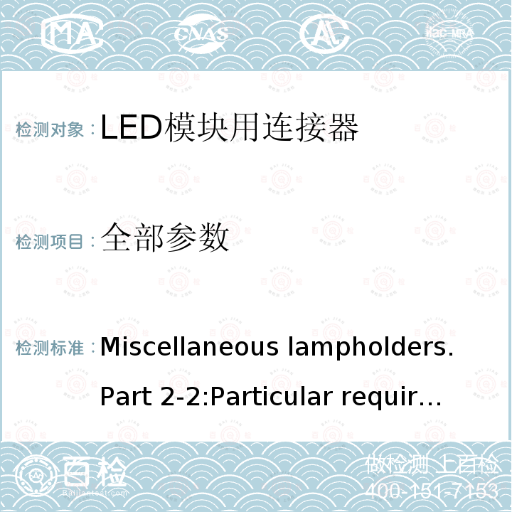 全部参数 《Miscellaneous lampholders. Part 2-2:Particular requirements. Connectors for LED-modules》（《杂类灯座 第2-2部分:LED模块用连接器的特殊要求》）IEC 60838-2-2-2006+Amd 1-2012