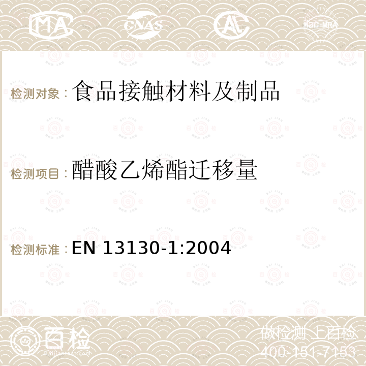 醋酸乙烯酯迁移量 EN 13130-1:2004 与食品接触的材料和物品-受限制的塑料物质，特定迁移量测试及食品模拟物和条件选择指南 EN13130-1:2004