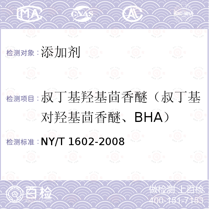 叔丁基羟基茴香醚（叔丁基对羟基茴香醚、BHA） NY/T 1602-2008 植物油中叔丁基羟基茴香醚(BHA)、2,6-二叔丁基对甲酚(BHT)和特丁基对苯二酚(TBHQ)的测定 高效液相色谱法
