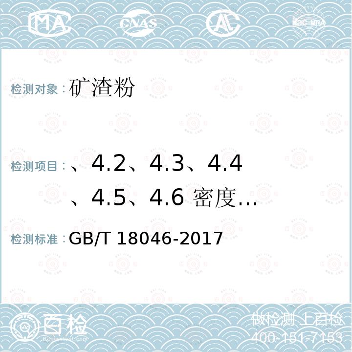 、4.2、4.3、4.4、4.5、4.6 密度、比表面积、活性指数、流动度比、含水量、烧失量 GB/T 18046-2017 用于水泥、砂浆和混凝土中的粒化高炉矿渣粉