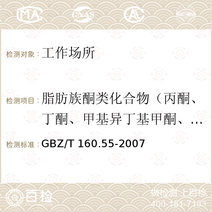 脂肪族酮类化合物（丙酮、丁酮、甲基异丁基甲酮、异福尔酮、二异丁基甲酮、二乙基甲酮、2-己酮） GBZ/T 160.55-2007 （部分废止）工作场所空气有毒物质测定 脂肪族酮类化合物