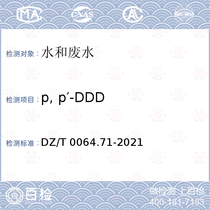p, p′-DDD DZ/T 0064.71-2021 地下水质分析方法 第71部分：α-六六六、β-六六六、 γ-六六六、δ-六六六、六氯苯、p, p′-滴滴伊、p, p′-滴滴滴、o,p′-滴滴涕和p,p′-滴滴涕的测定 气相色谱法