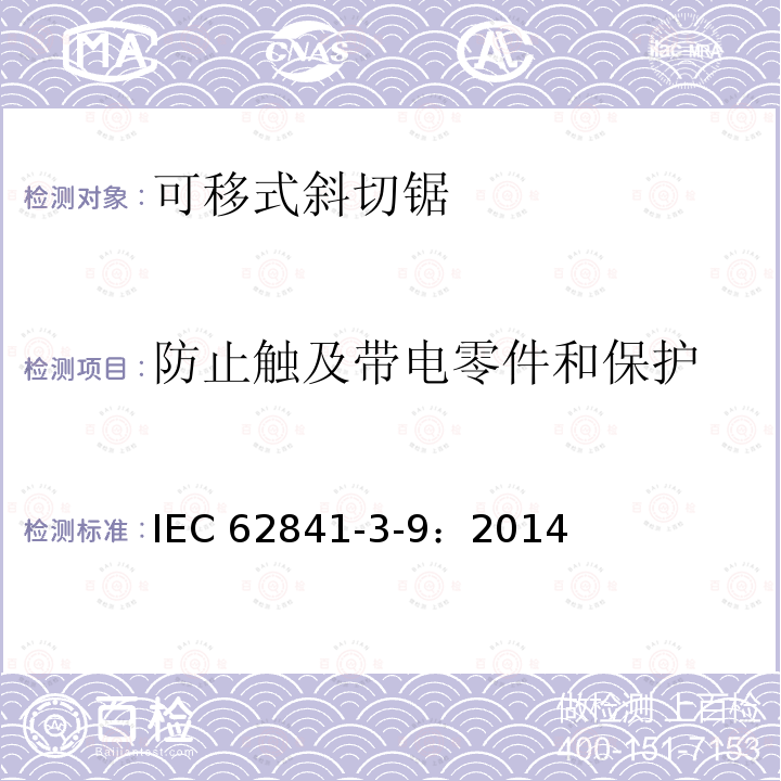 防止触及带电零件和保护 IEC 62841-3-9:2014 手持式、可移式电动工具和园林工具的安全 第309部分：可移式斜切锯的专用要求 IEC 62841-3-9：2014