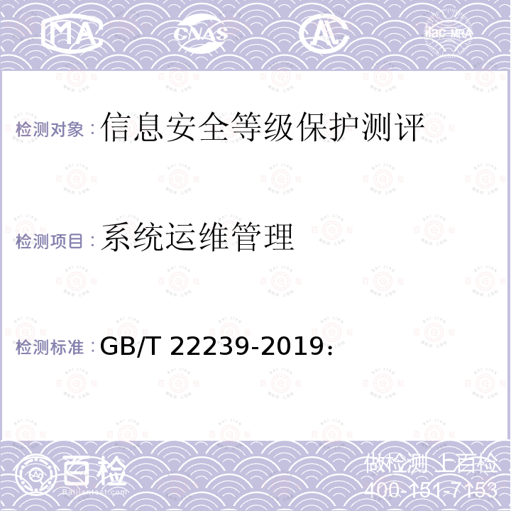 系统运维管理 GB/T22239-2019：《信息安全技术 信息系统安全等级保护基本要求》、GB/T28448-2019《信息安全技术 信息系统安全等级保护基本要求》