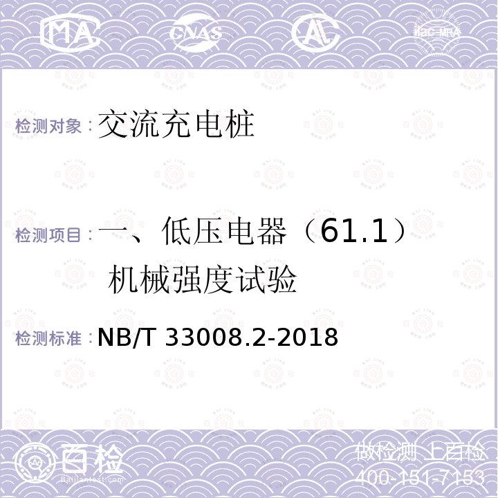 一、低压电器（61.1） 机械强度试验 NB/T 33008.2-2018 电动汽车充电设备检验试验规范 第2部分：交流充电桩