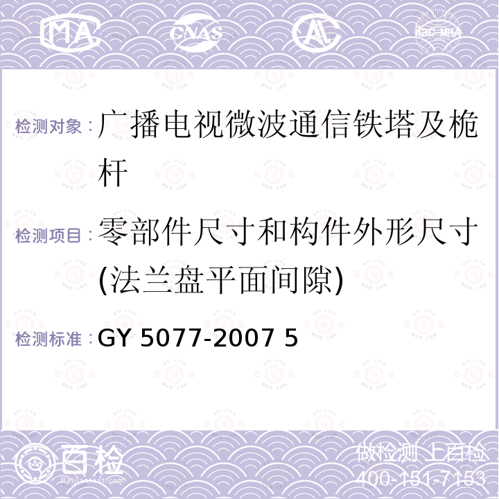 零部件尺寸和构件外形尺寸(法兰盘平面间隙) Y 5077-2007 广播电视微波通信铁塔及桅杆质量验收规范                                  G  5