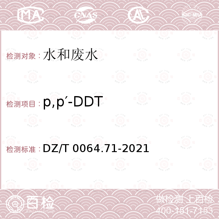 p,p′-DDT DZ/T 0064.71-2021 地下水质分析方法 第71部分：α-六六六、β-六六六、 γ-六六六、δ-六六六、六氯苯、p, p′-滴滴伊、p, p′-滴滴滴、o,p′-滴滴涕和p,p′-滴滴涕的测定 气相色谱法
