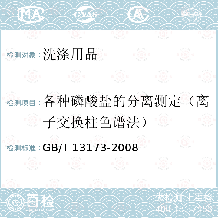 各种磷酸盐的分离测定（离子交换柱色谱法） GB/T 13173-2008 表面活性剂 洗涤剂试验方法