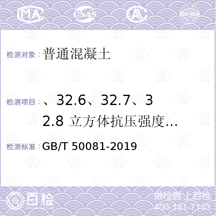 、32.6、32.7、32.8 立方体抗压强度、轴心抗压强度、抗折/抗弯拉强度、劈裂抗拉强度 GB/T 50081-2019 混凝土物理力学性能试验方法标准