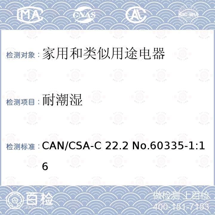 耐潮湿 CAN/CSA-C22.2 NO.60335 家用和类似用途电器的安全                                                           第1部分:通用要求                                                                     CAN/CSA-C22.2 No.60335-1:16