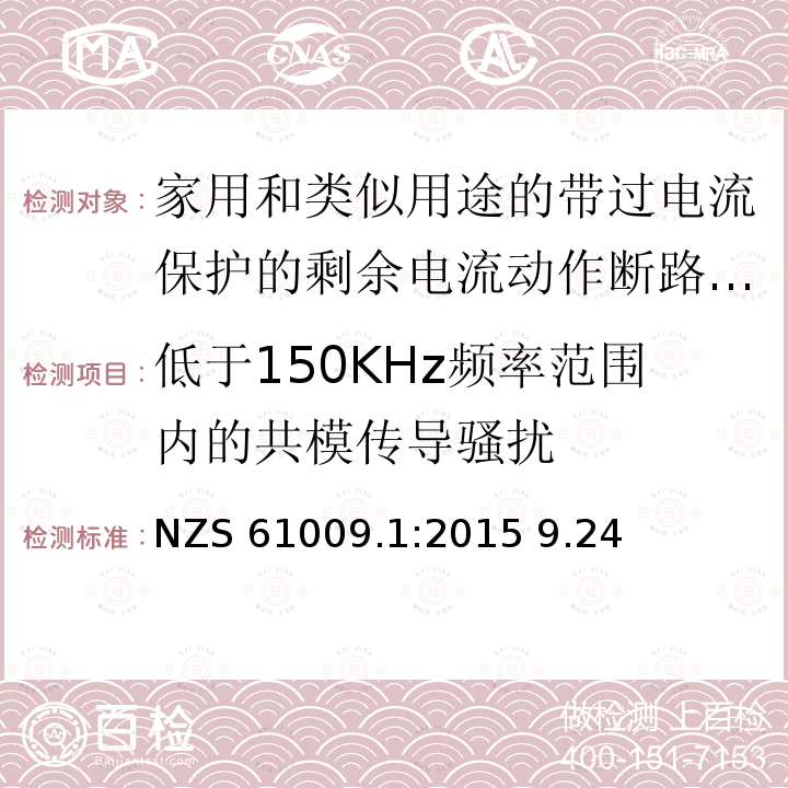 低于150KHz频率范围内的共模传导骚扰 NZS 61009.1:2015 9.24 家用和类似用途的带过电流保护的剩余电流动作断路器(RCBO) 第1部分: 一般规则 