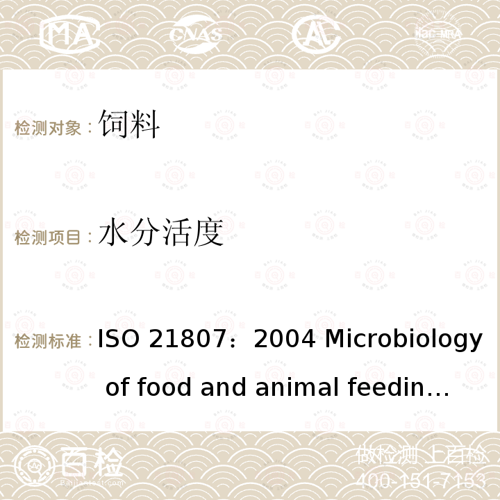 水分活度 ISO 21807:2004 食品及牲畜饲料中的微生物 的测定 ISO 21807：2004  Microbiology of food and animal feeding stuffs-Determination of water activity ISO 21807：2004