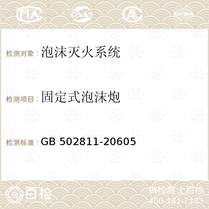 固定式泡沫炮 GB 502811-2060 《泡沫灭火系统施工及验收规范》5第5.6.5.1/5.6.5.2/5.6.5.3条