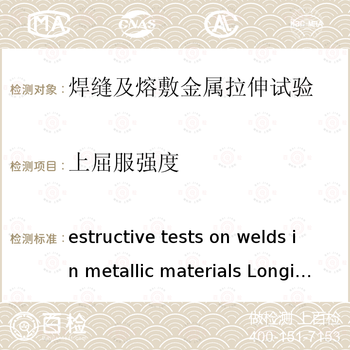上屈服强度 Destructive tests on welds in metallic materials Longitudinal tensile test on weld metal in fusion welded joints ISO 5178:2001
