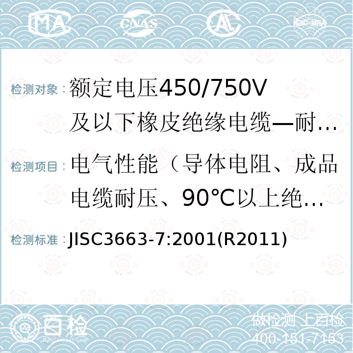 电气性能（导体电阻、成品电缆耐压、90℃以上绝缘电阻） 电气性能（导体电阻、成品电缆耐压、90℃以上绝缘电阻） JISC3663-7:2001(R2011)