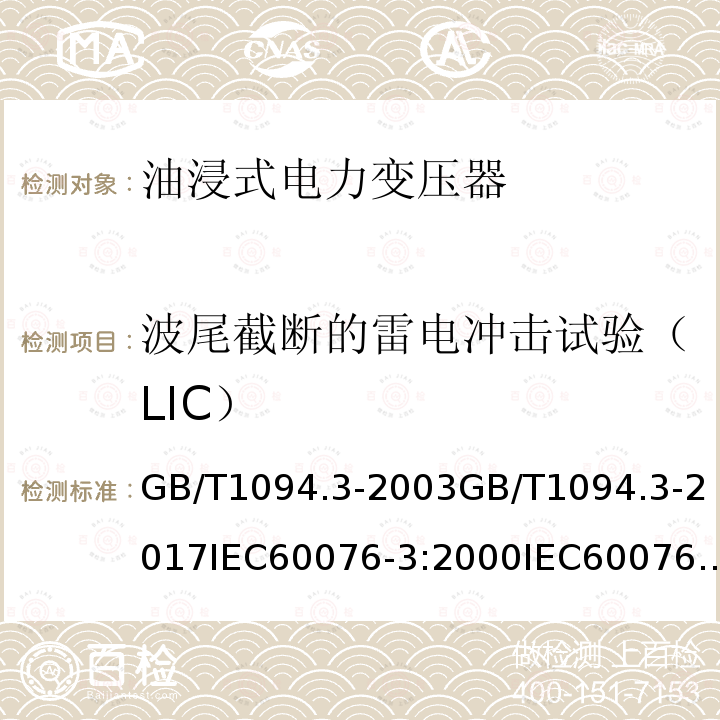 波尾截断的雷电冲击试验（LIC） 波尾截断的雷电冲击试验（LIC） GB/T1094.3-2003GB/T1094.3-2017IEC60076-3:2000IEC60076-3:2013IEC60076-3:2013+AMD1:2018EN60076-3:2013