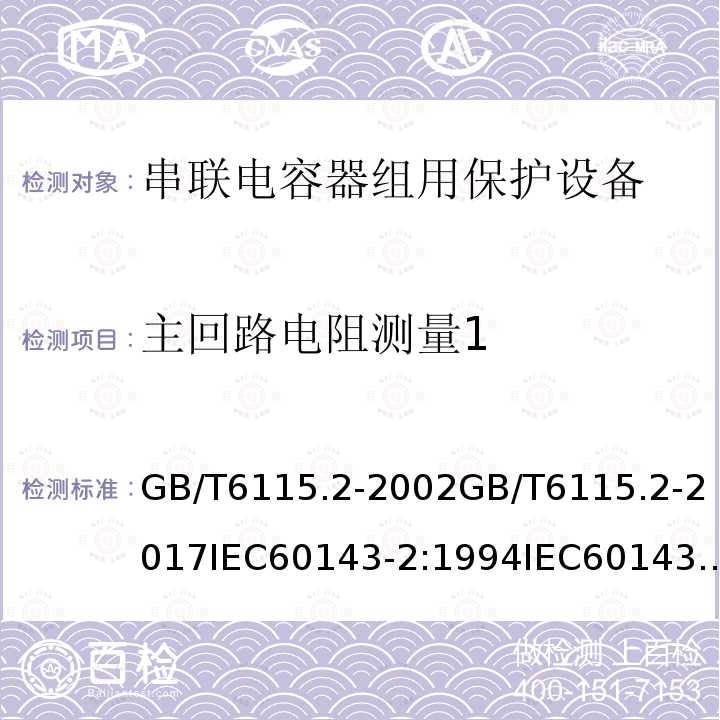 主回路电阻测量1 主回路电阻测量1 GB/T6115.2-2002GB/T6115.2-2017IEC60143-2:1994IEC60143-2:2012(ed2.0)EN60143-2:2013