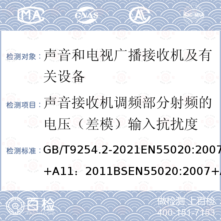 声音接收机调频部分射频的电压（差模）输入抗扰度 声音接收机调频部分射频的电压（差模）输入抗扰度 GB/T9254.2-2021EN55020:2007+A11：2011BSEN55020:2007+A12:2016CISPR20:2006+A1：2013GB/T9383-2008