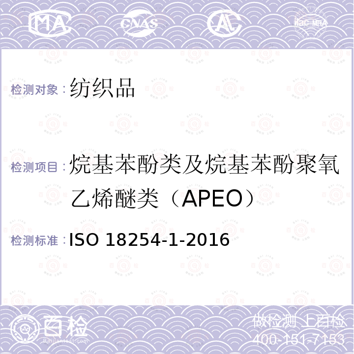 烷基苯酚类及烷基苯酚聚氧乙烯醚类（APEO） ISO 18254-1-2016 纺织品 烷基酚聚氧乙烯醚(APEO)的检测与测定方法 第1部分:用高性能液相色谱-质谱法(HPLC-MS)