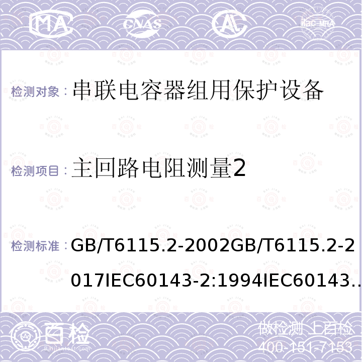 主回路电阻测量2 主回路电阻测量2 GB/T6115.2-2002GB/T6115.2-2017IEC60143-2:1994IEC60143-2:2012(ed2.0)EN60143-2:2013