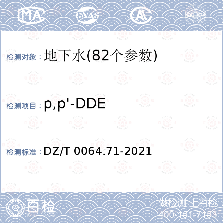 p,p'-DDE DZ/T 0064.71-2021 地下水质分析方法 第71部分：α-六六六、β-六六六、 γ-六六六、δ-六六六、六氯苯、p, p′-滴滴伊、p, p′-滴滴滴、o,p′-滴滴涕和p,p′-滴滴涕的测定 气相色谱法