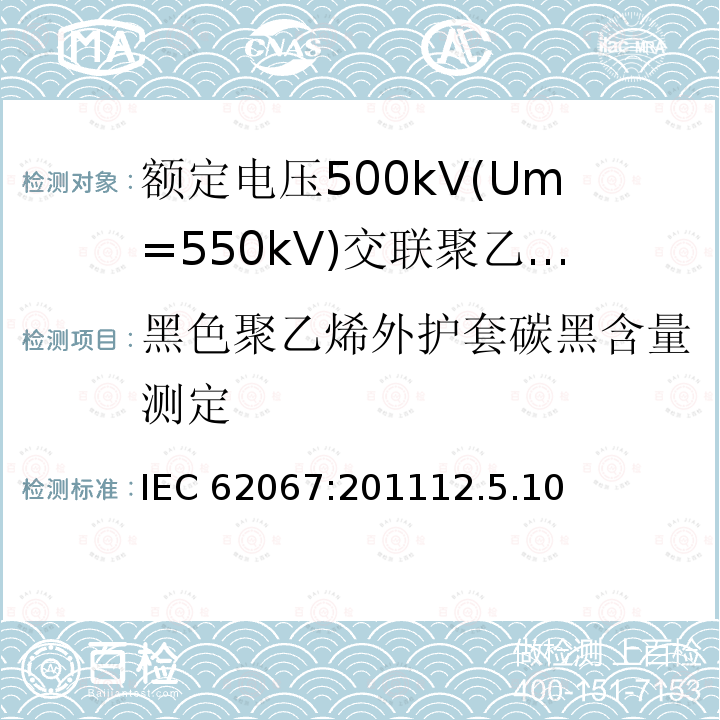 黑色聚乙烯外护套碳黑含量测定 IEC 62067-2011 额定电压150kV(Um=170 kV)以上至500kV(Um=550kV)挤包绝缘及其附件的电力电缆 试验方法和要求