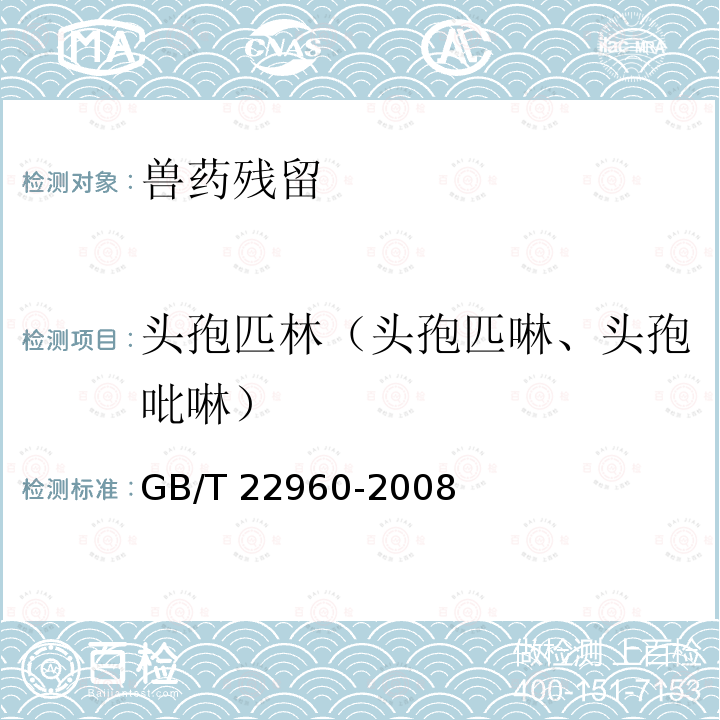 头孢匹林（头孢匹啉、头孢吡啉） GB/T 22960-2008 河豚鱼和鳗鱼中头孢唑啉、头孢匹林、头孢氨苄、头孢洛宁、头孢喹肟残留量的测定 液相色谱-串联质谱法