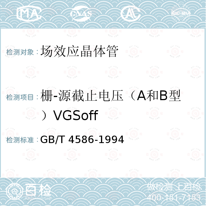 栅-源截止电压（A和B型）VGSoff GB/T 4586-1994 半导体器件 分立器件 第8部分:场效应晶体管
