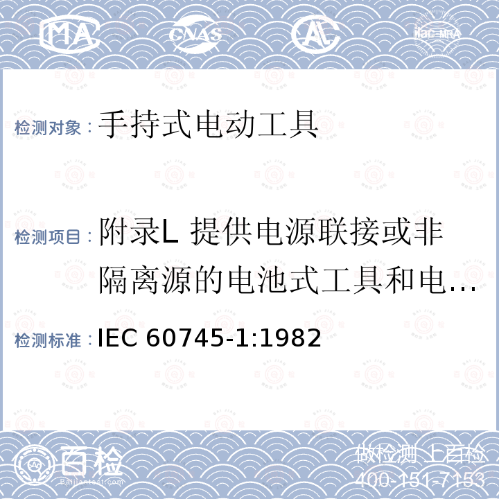 附录L 提供电源联接或非隔离源的电池式工具和电池盒 IEC 60745-1-1982 手持式电动工具的安全 第1部分:一般要求