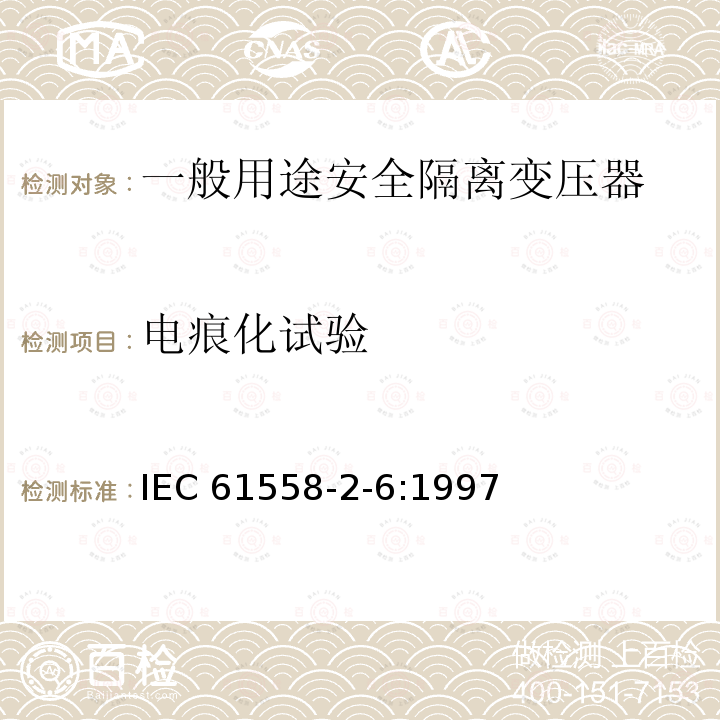 电痕化试验 IEC 61558-2-6-1997 电力变压器、电源装置和类似设备的安全 第2-6部分:通用安全隔离变压器的特殊要求