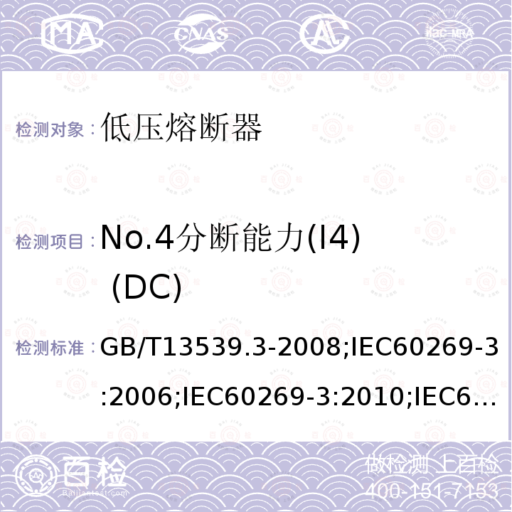 No.4分断能力(I4) (DC) GB/T 13539.3-2008 【强改推】低压熔断器 第3部分:非熟练人员使用的熔断器的补充要求(主要用于家用和类似用途的熔断器) 标准化熔断器系统示例A至F