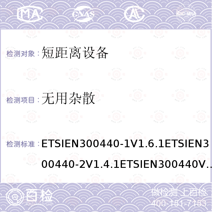 无用杂散 无用杂散 ETSIEN300440-1V1.6.1ETSIEN300440-2V1.4.1ETSIEN300440V2.1.1ETSIEN300440V2.2.17.3，5.3.3，4.2.4