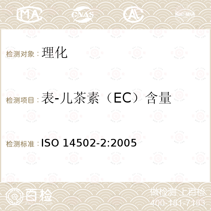 表-儿茶素（EC）含量 ISO 14502-2-2005 绿茶和红茶特殊物质的测定 第2部分:茶叶中儿茶酚含量 高效液相色谱法