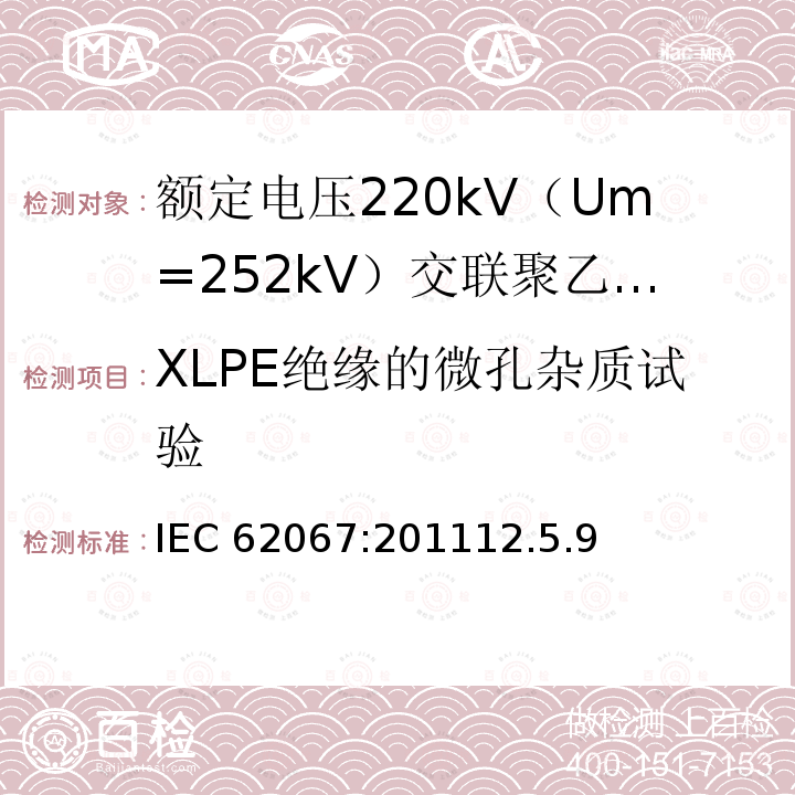XLPE绝缘的微孔杂质试验 IEC 62067-2011 额定电压150kV(Um=170 kV)以上至500kV(Um=550kV)挤包绝缘及其附件的电力电缆 试验方法和要求