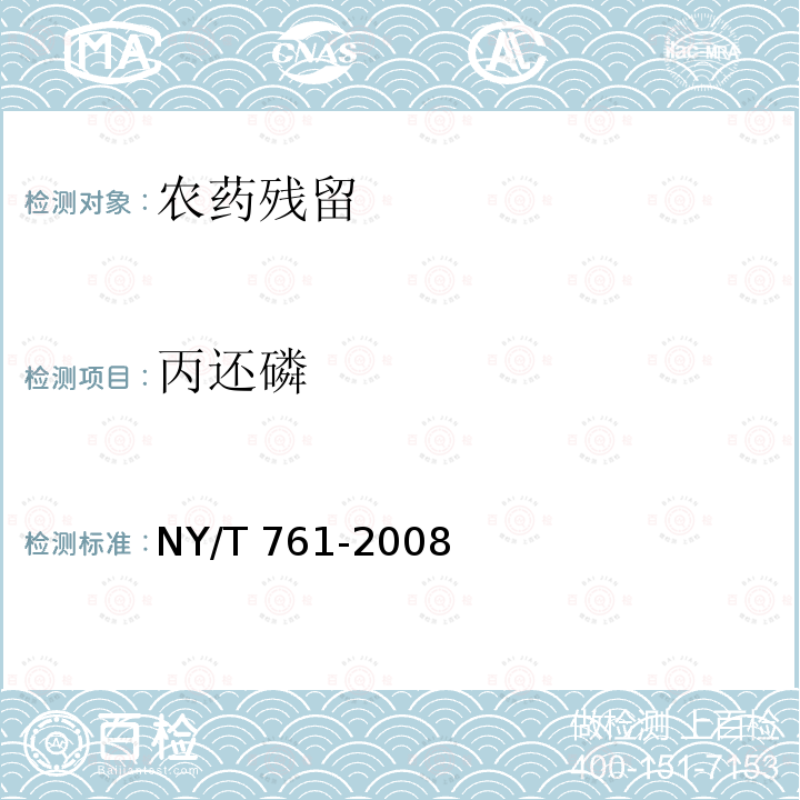 丙还磷 NY/T 761-2008 蔬菜和水果中有机磷、有机氯、拟除虫菊酯和氨基甲酸酯类农药多残留的测定