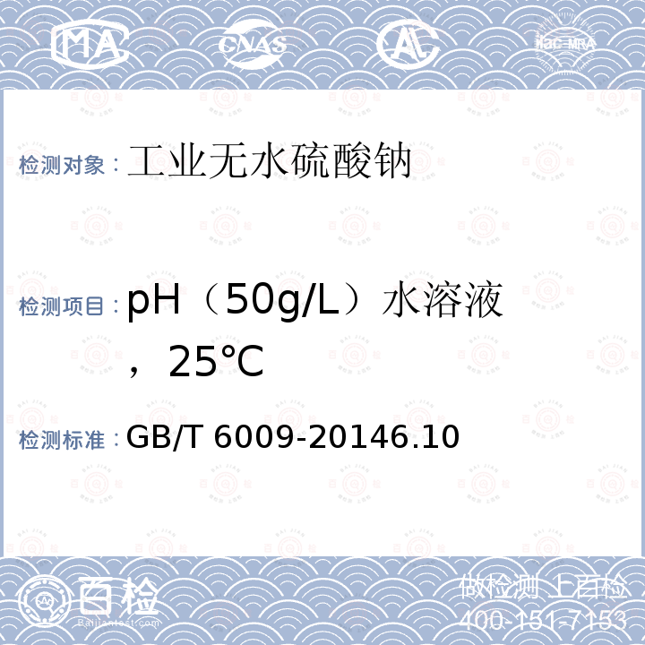 pH（50g/L）水溶液，25℃ GB/T 6009-2014 工业无水硫酸钠