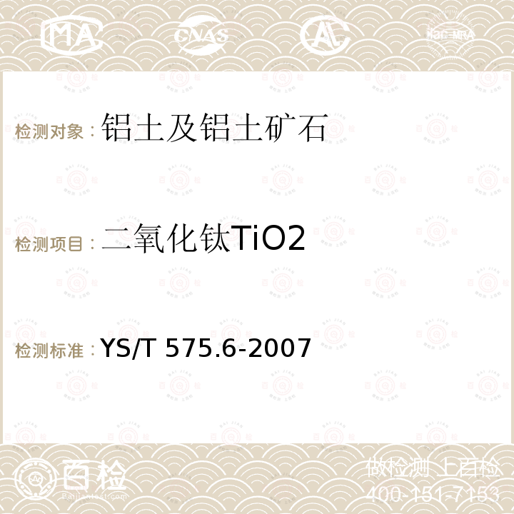 二氧化钛TiO2 YS/T 575.6-2007 铝土矿石化学分析方法 第6部分:二氧化钛含量的测定 二安替吡啉甲烷光度法