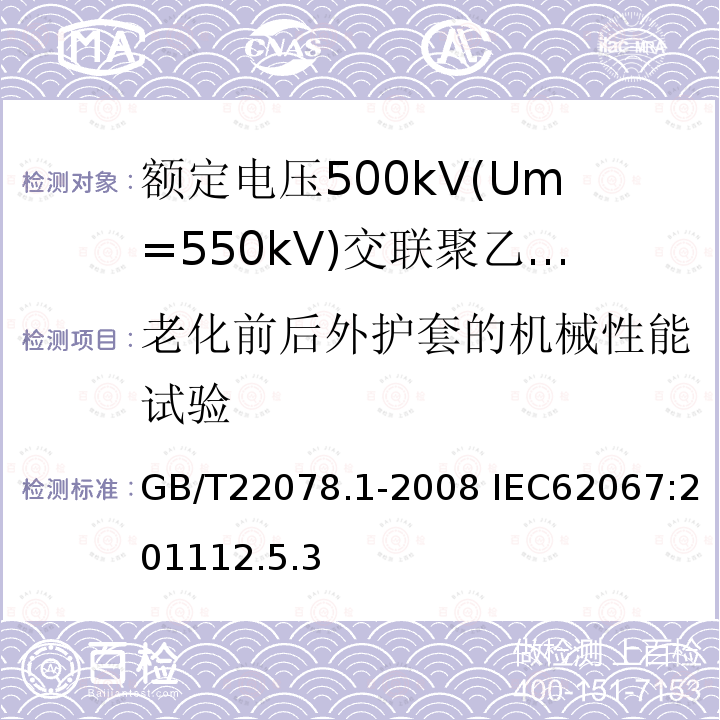 老化前后外护套的机械性能试验 GB/T 22078.1-2008 额定电压500kV(Um=550kV)交联聚乙烯绝缘电力电缆及其附件 第1部分:额定电压500kV(Um=550kV)交联聚乙烯绝缘电力电缆及其附件 试验方法和要求