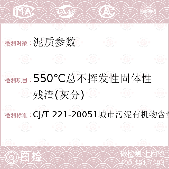 550℃总不挥发性固体性残渣(灰分) 550℃总不挥发性固体性残渣(灰分) CJ/T 221-20051城市污泥有机物含量重量法