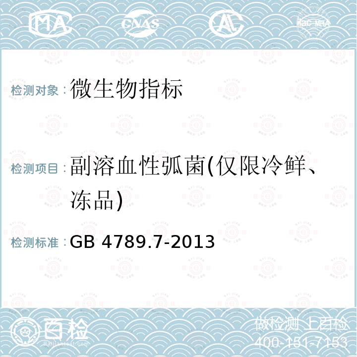 副溶血性弧菌(仅限冷鲜、冻品) GB 4789.7-2013 食品安全国家标准 食品微生物学检验 副溶血性弧菌检验