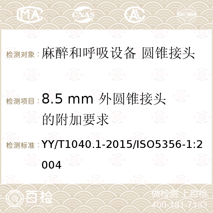 8.5 mm 外圆锥接头的附加要求 YY/T 1040.1-2015 麻醉和呼吸设备 圆锥接头 第1部分:锥头与锥套