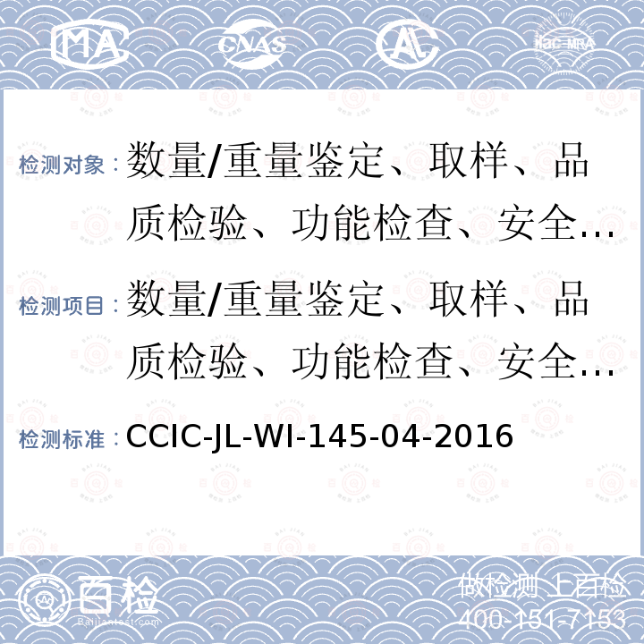 数量/重量鉴定、取样、品质检验、功能检查、安全检查、包装检验、监装监卸、价值鉴定 数量/重量鉴定、取样、品质检验、功能检查、安全检查、包装检验、监装监卸、价值鉴定 CCIC-JL-WI-145-04-2016