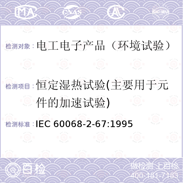 恒定湿热试验(主要用于元件的加速试验) 恒定湿热试验(主要用于元件的加速试验) IEC 60068-2-67:1995