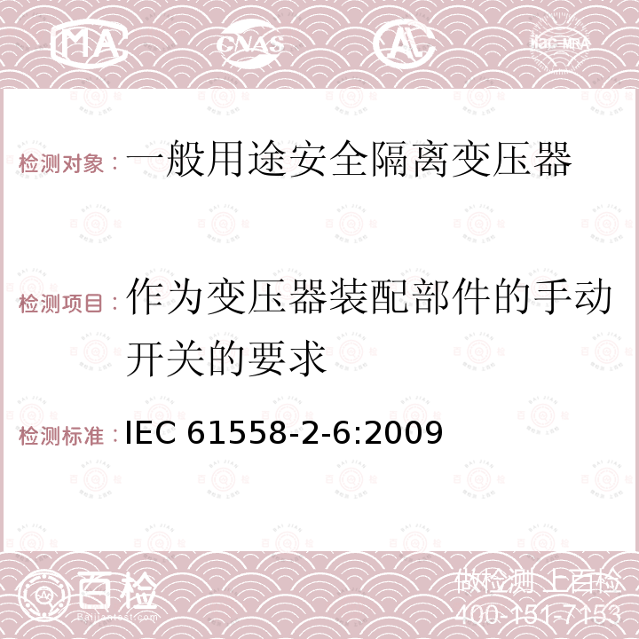 作为变压器装配部件的手动开关的要求 IEC 61558-2-6-2009 电源电压1100V以下的变压器、电抗器、电源装置和类似产品的安全 第2-6部分:安全隔离变压器和装有安全隔离变压器的电源装置的特殊要求和试验