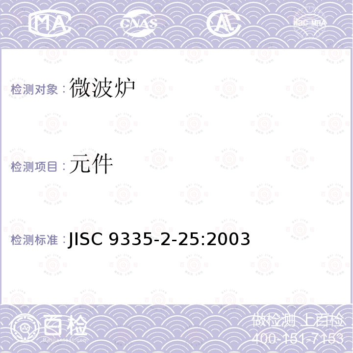 元件 JIS C9335-2-25-2003 家用和类似用途电器的安全性－第2－25部分:微波炉的特殊要求